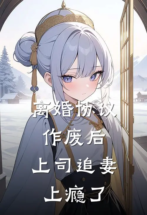 离婚协议作废后，上司追妻上瘾了