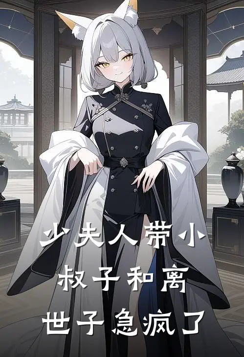 少夫人带小叔子和离，世子急疯了