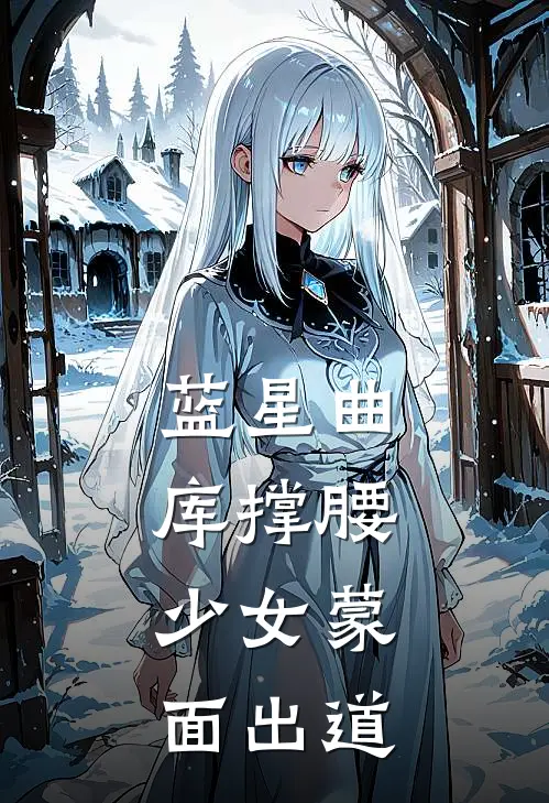 苏音诸葛亮《蓝星曲库撑腰，少女蒙面出道》_《蓝星曲库撑腰，少女蒙面出道》最新章节在线阅读