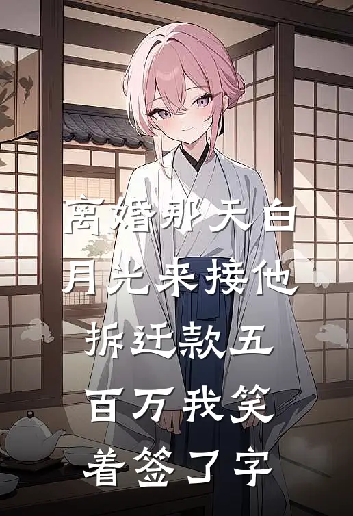 离婚那天白月光来接他，拆迁款五百万我笑着签了字(刘磊白月光)全本免费在线阅读_离婚那天白月光来接他，拆迁款五百万我笑着签了字全文阅读