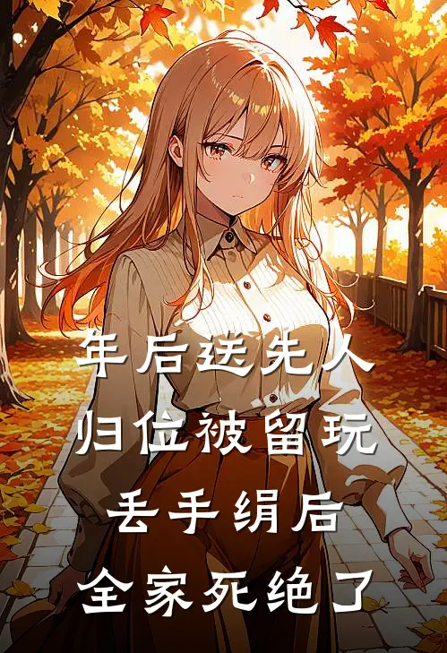 年后送先人归位被留玩丢手绢后，全家死绝了(抖音热门)全本完结小说_完整版免费全文阅读年后送先人归位被留玩丢手绢后，全家死绝了(抖音热门)