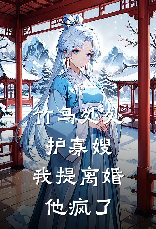 竹马处处护寡嫂，我提离婚，他疯了