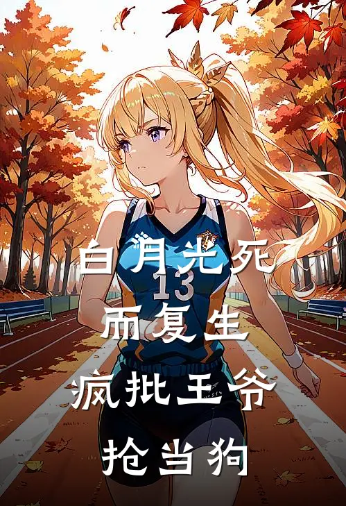 白月光死而复生，疯批王爷抢当狗