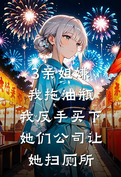 3亲姐嫌我拖油瓶，我反手买下她们公司让她扫厕所