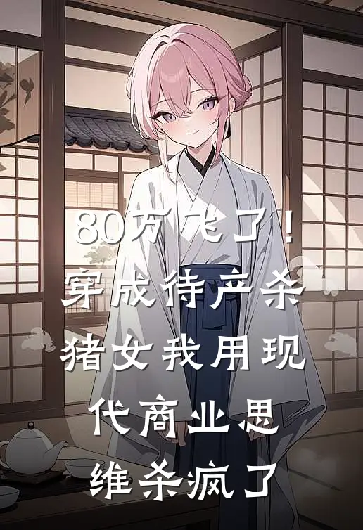 80万飞了！穿成待产杀猪女，我用现代商业思维杀疯了