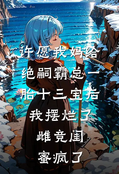 许愿我妈给绝嗣霸总一胎十三宝后，我摆烂了，雌竞闺蜜疯了