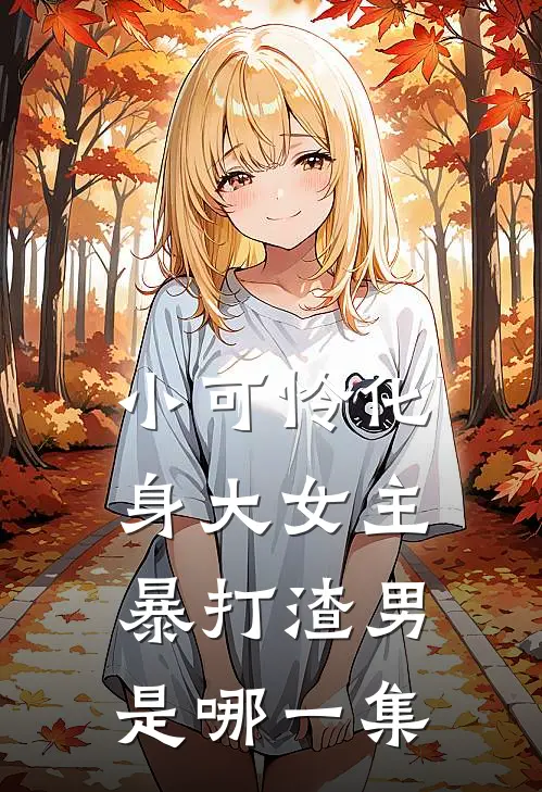 小可怜化身大女主暴打渣男是哪一集