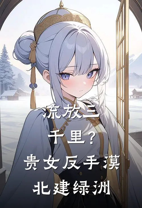 流放三千里？贵女反手漠北建绿洲