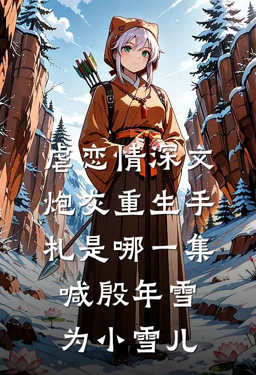 虐恋情深文炮灰重生手札是哪一集喊殷年雪为小雪儿