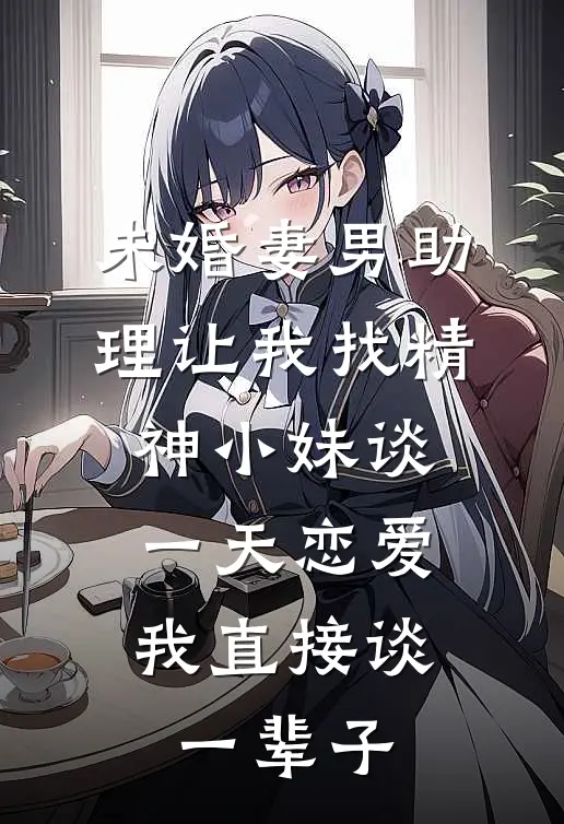 未婚妻男助理让我找精神小妹谈一天恋爱，我直接谈一辈子