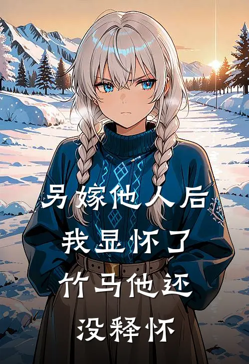 另嫁他人后，我显怀了竹马他还没释怀