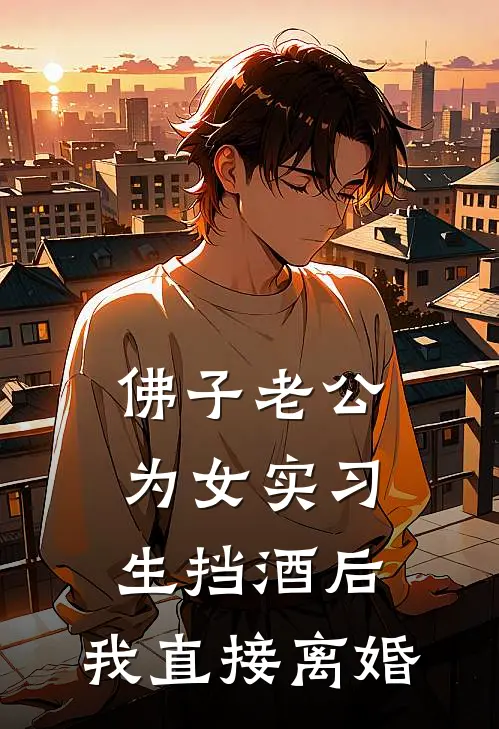 佛子老公为女实习生挡酒后，我直接离婚