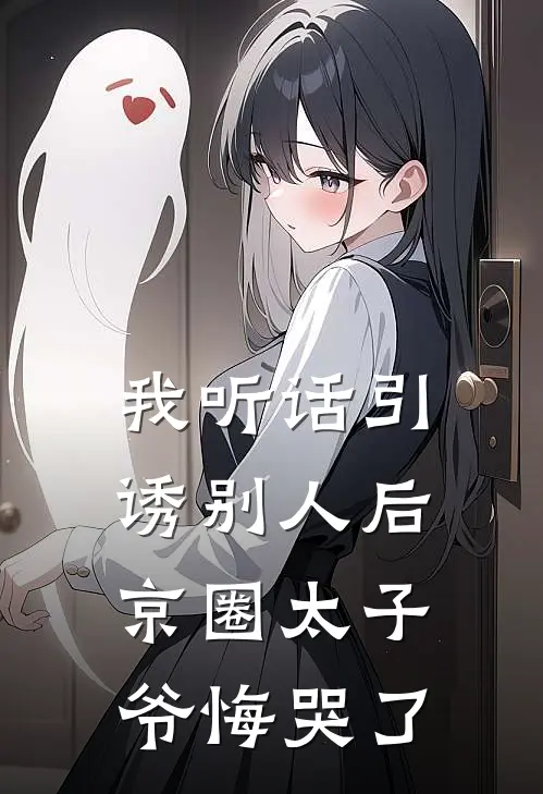 我听话引诱别人后，京圈太子爷悔哭了