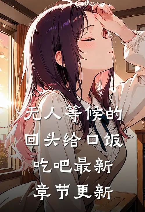 无人等候的回头给口饭吃吧最新章节更新