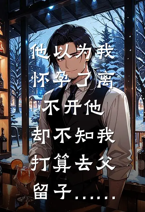 他以为我怀孕了离不开他，却不知我打算去父留子……