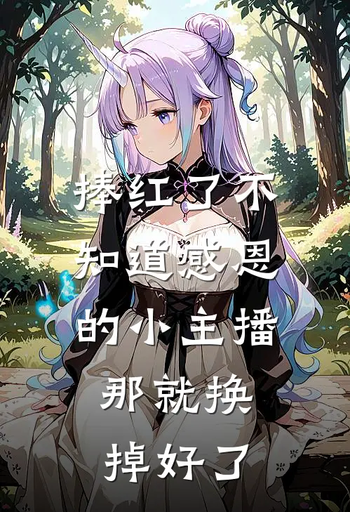 捧红了不知道感恩的小主播，那就换掉好了