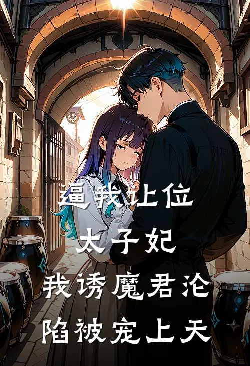 逼我让位太子妃，我诱魔君沦陷被宠上天